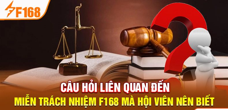 Câu hỏi liên quan đến miễn trách nhiệm F168 mà hội viên nên biết